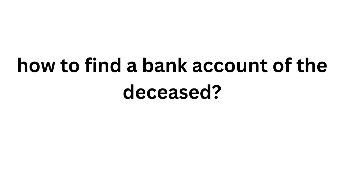 how to find a bank account of the deceased