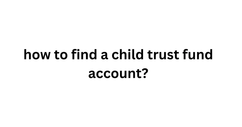 how to find a child trust fund account